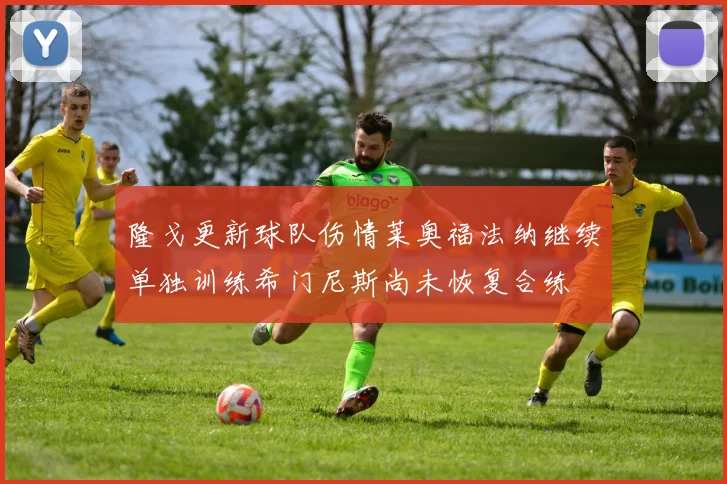 隆戈更新球队伤情莱奥福法纳继续单独训练希门尼斯尚未恢复合练