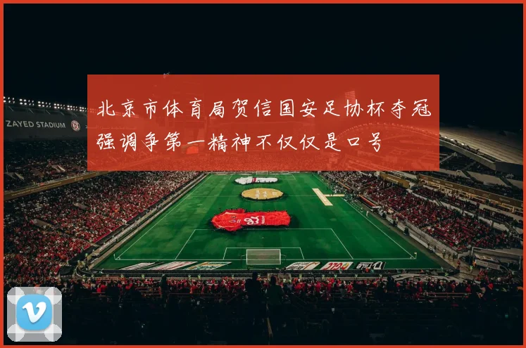 北京市体育局贺信国安足协杯夺冠强调争第一精神不仅仅是口号