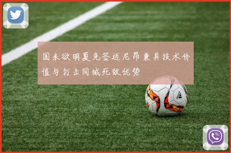 国米欲明夏免签迈尼昂兼具技术价值与打击同城死敌优势
