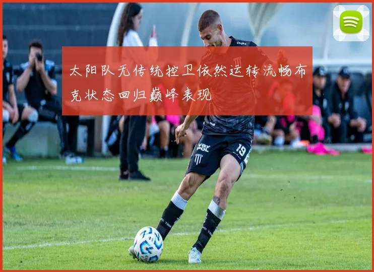 太阳队无传统控卫依然运转流畅布克状态回归巅峰表现