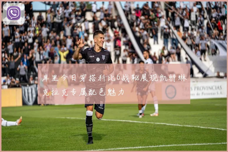 库里今日穿搭科比6战靴展现凯特琳克拉克专属配色魅力