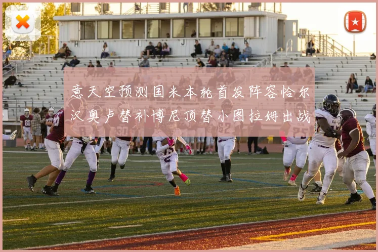 意天空预测国米本轮首发阵容恰尔汉奥卢替补博尼顶替小图拉姆出战
