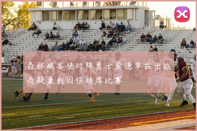 森林狼客场对阵勇士爱德华兹出战存疑康利因伤缺席比赛